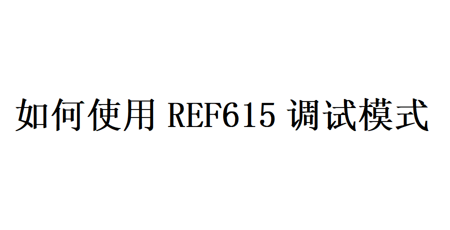 615基本指南之如何使用REF615调试模式